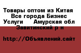 Товары оптом из Китая  - Все города Бизнес » Услуги   . Амурская обл.,Завитинский р-н